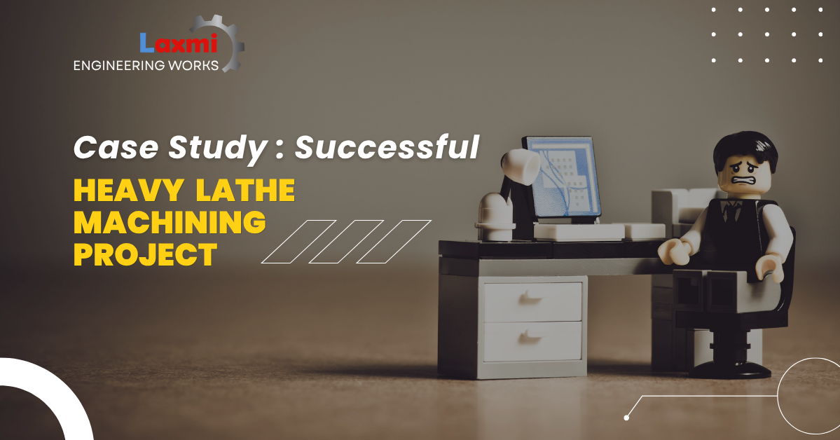 Case Study: Successful Heavy Lathe Machining Project